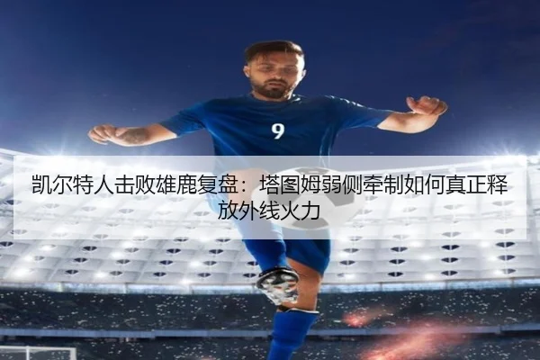 凯尔特人击败雄鹿复盘：塔图姆弱侧牵制如何真正释放外线火力