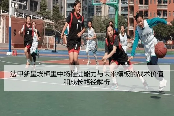 法甲新星埃梅里中场推进能力与未来模板的战术价值和成长路径解析