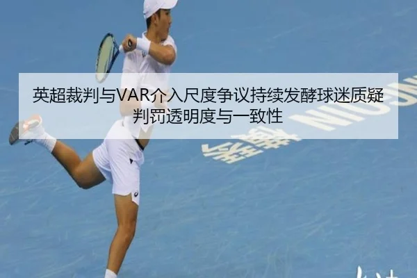 英超裁判与VAR介入尺度争议持续发酵球迷质疑判罚透明度与一致性