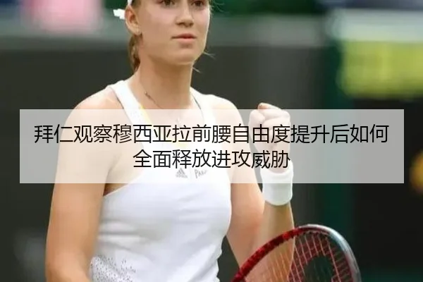 拜仁观察穆西亚拉前腰自由度提升后如何全面释放进攻威胁