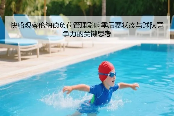 快船观察伦纳德负荷管理影响季后赛状态与球队竞争力的关键思考