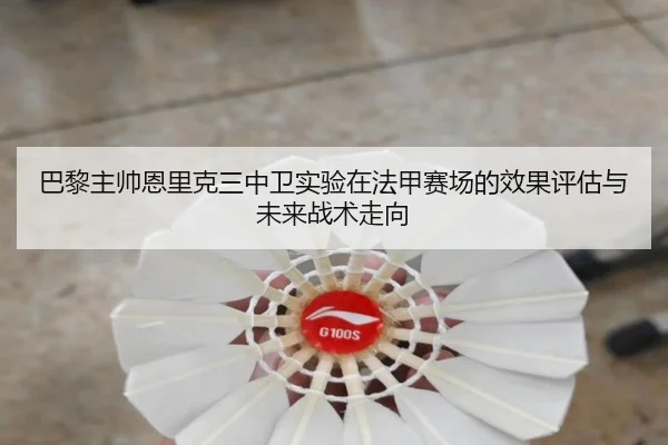 巴黎主帅恩里克三中卫实验在法甲赛场的效果评估与未来战术走向