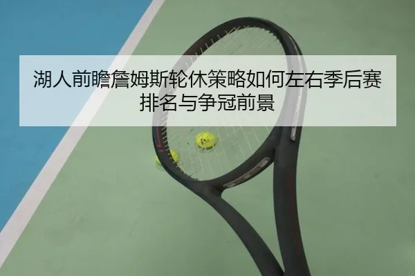 湖人前瞻詹姆斯轮休策略如何左右季后赛排名与争冠前景