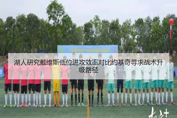 湖人研究戴维斯低位进攻效率对比约基奇寻求战术升级路径