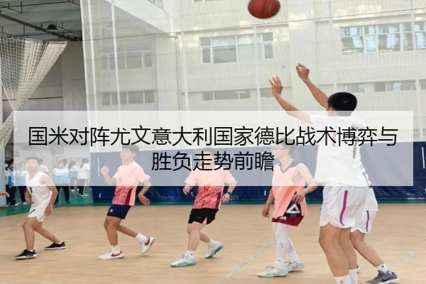 国米对阵尤文意大利国家德比战术博弈与胜负走势前瞻