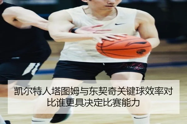 凯尔特人塔图姆与东契奇关键球效率对比谁更具决定比赛能力