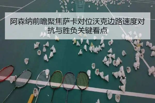 阿森纳前瞻聚焦萨卡对位沃克边路速度对抗与胜负关键看点