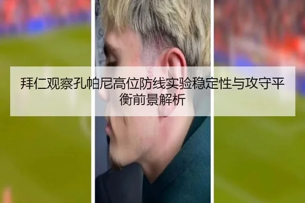 拜仁观察孔帕尼高位防线实验稳定性与攻守平衡前景解析