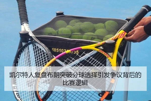 凯尔特人复盘布朗突破分球选择引发争议背后的比赛逻辑