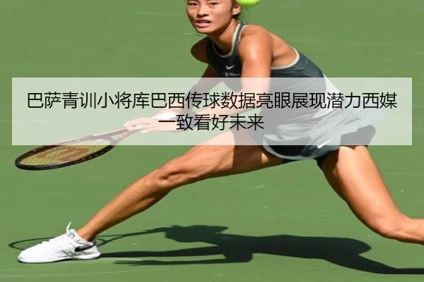 巴萨青训小将库巴西传球数据亮眼展现潜力西媒一致看好未来