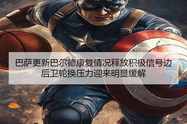 巴萨更新巴尔德康复情况释放积极信号边后卫轮换压力迎来明显缓解
