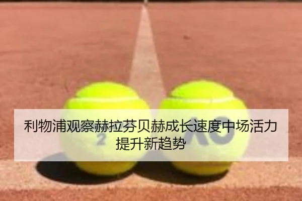 利物浦观察赫拉芬贝赫成长速度中场活力提升新趋势