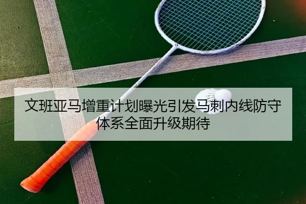 文班亚马增重计划曝光引发马刺内线防守体系全面升级期待