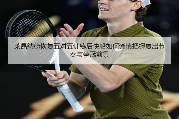 莱昂纳德恢复五对五训练后快船如何谨慎把握复出节奏与争冠前景